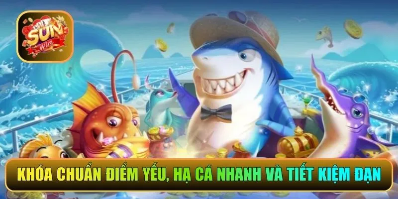 Khóa chuẩn điểm yếu, hạ cá nhanh và tiết kiệm đạn 