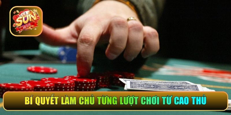 Bí quyết làm chủ từng lượt chơi từ cao thủ